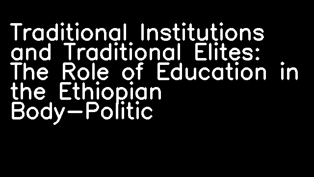 Traditional Institutions and Traditional Elites: The Role of Education in the Ethiopian Body-Politic