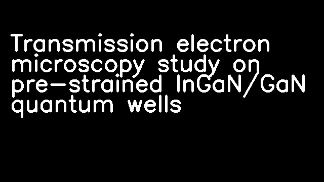 Transmission electron microscopy study on pre-strained InGaN/GaN quantum wells