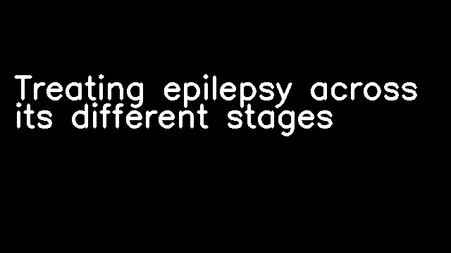 Treating epilepsy across its different stages