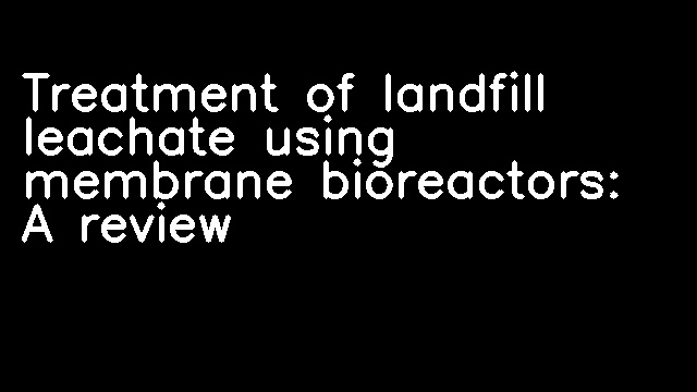 Treatment of landfill leachate using membrane bioreactors: A review