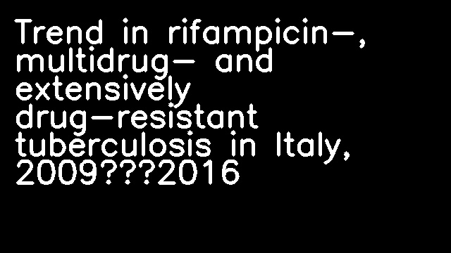 Trend in rifampicin-, multidrug- and extensively drug-resistant tuberculosis in Italy, 2009–2016