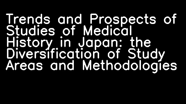 Trends and Prospects of Studies of Medical History in Japan: the Diversification of Study Areas and Methodologies