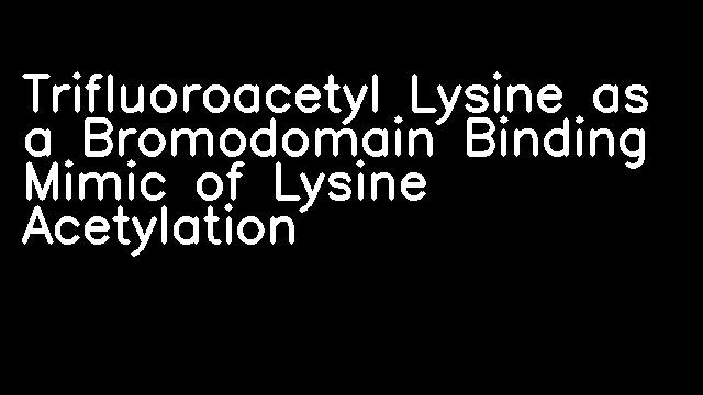 Trifluoroacetyl Lysine as a Bromodomain Binding Mimic of Lysine Acetylation