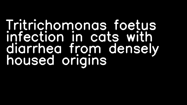 Tritrichomonas foetus infection in cats with diarrhea from densely housed origins