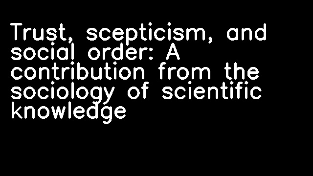 Trust, scepticism, and social order: A contribution from the sociology of scientific knowledge