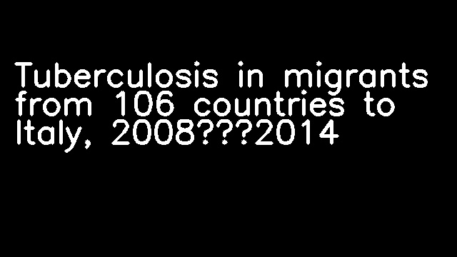 Tuberculosis in migrants from 106 countries to Italy, 2008–2014