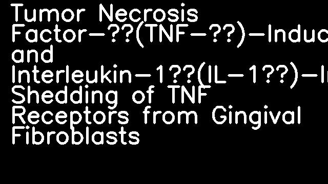 Tumor Necrosis Factor-α(TNF-α)-Induced and Interleukin-1β(IL-1β)-Induced Shedding of TNF Receptors from Gingival Fibroblasts