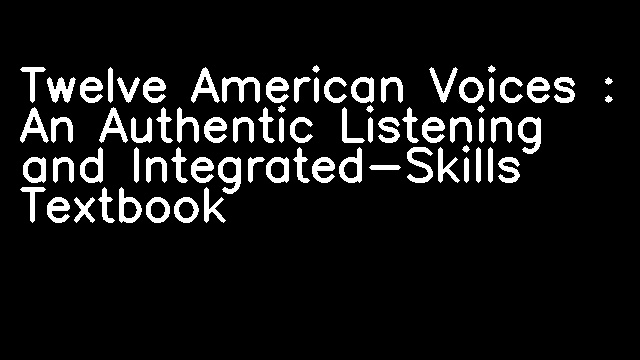 Twelve American Voices : An Authentic Listening and Integrated-Skills Textbook