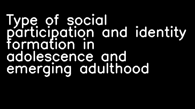 Type of social participation and identity formation in adolescence and emerging adulthood