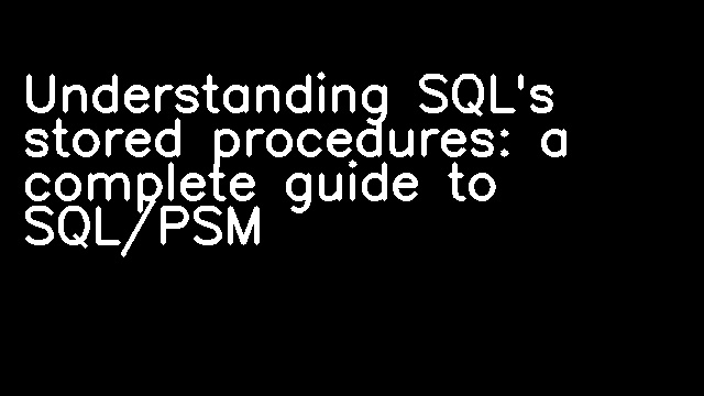 Understanding SQL's stored procedures: a complete guide to SQL/PSM