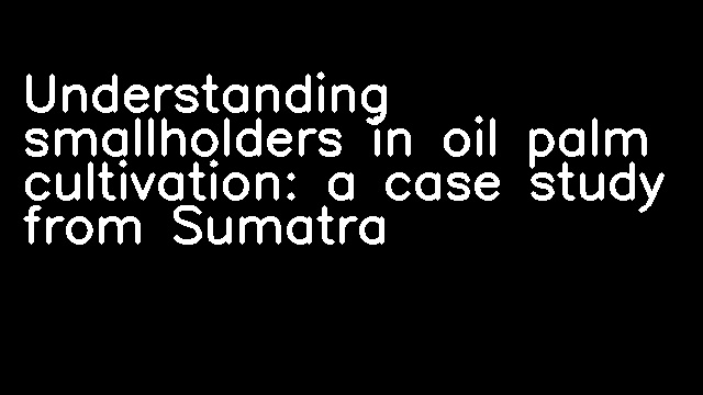 Understanding smallholders in oil palm cultivation: a case study from Sumatra