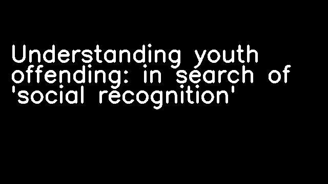 Understanding youth offending: in search of 'social recognition'