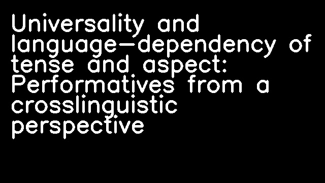 Universality and language-dependency of tense and aspect: Performatives from a crosslinguistic perspective