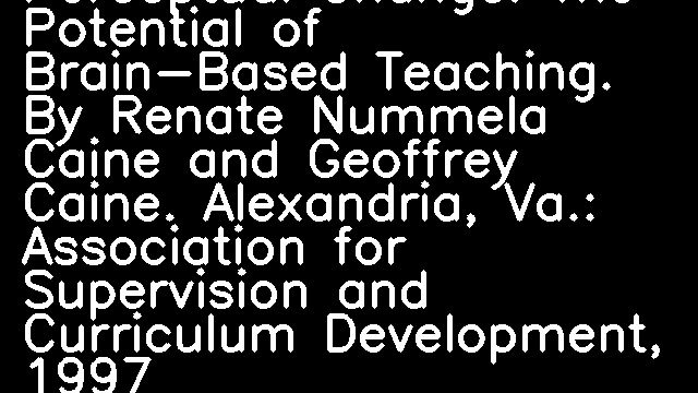 Unleashing the Power of Perceptual Change: The Potential of Brain-Based Teaching. By Renate Nummela Caine and Geoffrey Caine. Alexandria, Va.: Association for Supervision and Curriculum Development, 1997