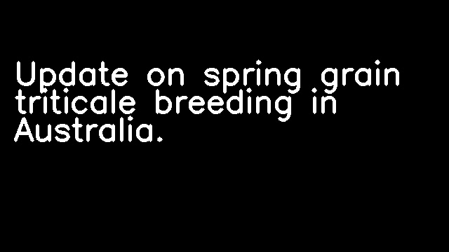 Update on spring grain triticale breeding in Australia.