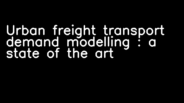 Urban freight transport demand modelling : a state of the art