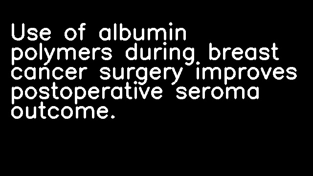 Use of albumin polymers during breast cancer surgery improves postoperative seroma outcome.