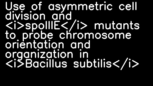 Use of asymmetric cell division and <i>spoIIIE</i> mutants to probe chromosome orientation and organization in <i>Bacillus subtilis</i>