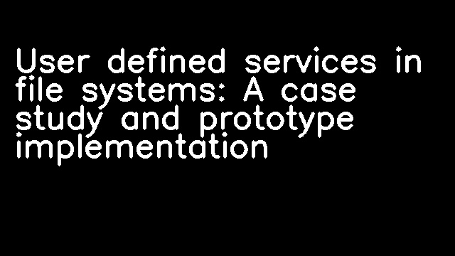 User defined services in file systems: A case study and prototype implementation