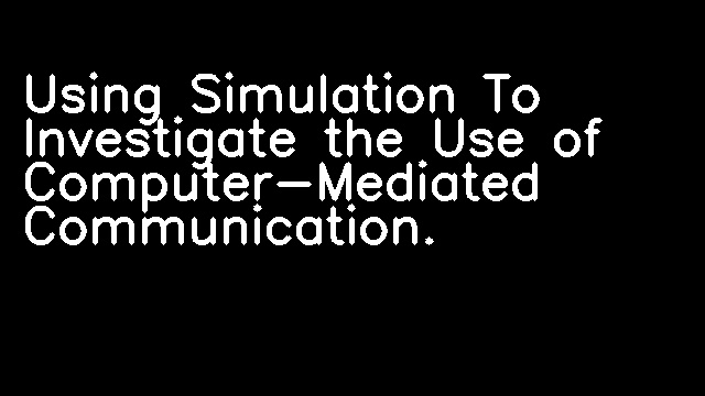 Using Simulation To Investigate the Use of Computer-Mediated Communication.