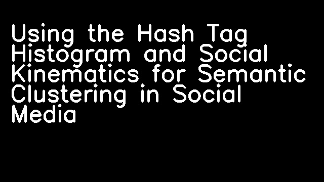 Using the Hash Tag Histogram and Social Kinematics for Semantic Clustering in Social Media