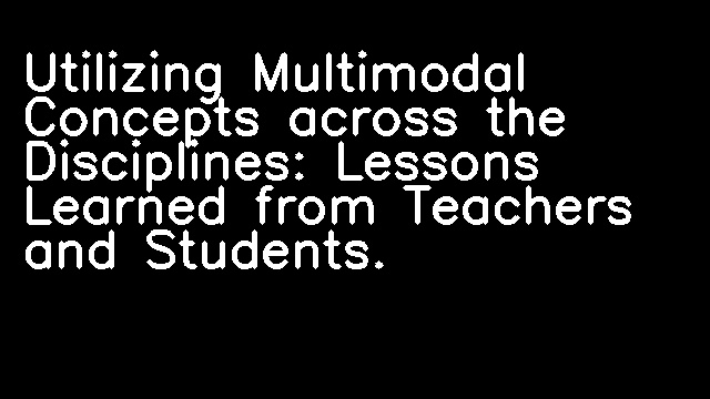 Utilizing Multimodal Concepts across the Disciplines: Lessons Learned from Teachers and Students.