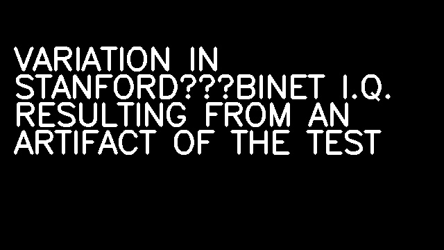 VARIATION IN STANFORD‐BINET I.Q. RESULTING FROM AN ARTIFACT OF THE TEST