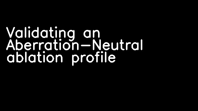 Validating an Aberration-Neutral ablation profile