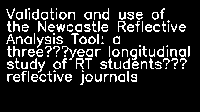 Validation and use of the Newcastle Reflective Analysis Tool: a three‐year longitudinal study of RT students’ reflective journals