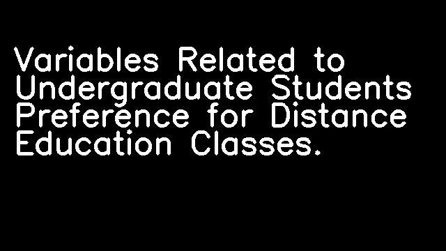 Variables Related to Undergraduate Students Preference for Distance Education Classes.