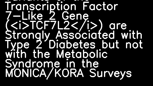 Variants of the Transcription Factor 7-Like 2 Gene (<i>TCF7L2</i>) are Strongly Associated with Type 2 Diabetes but not with the Metabolic Syndrome in the MONICA/KORA Surveys