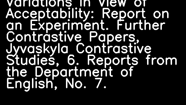 Variations in View of Acceptability: Report on an Experiment. Further Contrastive Papers, Jyvaskyla Contrastive Studies, 6. Reports from the Department of English, No. 7.