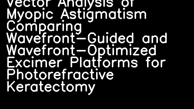 Vector Analysis of Myopic Astigmatism Comparing Wavefront-Guided and Wavefront-Optimized Excimer Platforms for Photorefractive Keratectomy