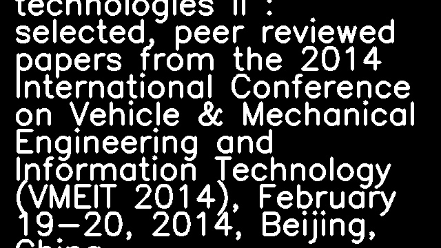 Vehicle, mechatronics and information technologies II : selected, peer reviewed papers from the 2014 International Conference on Vehicle & Mechanical Engineering and Information Technology (VMEIT 2014), February 19-20, 2014, Beijing, China