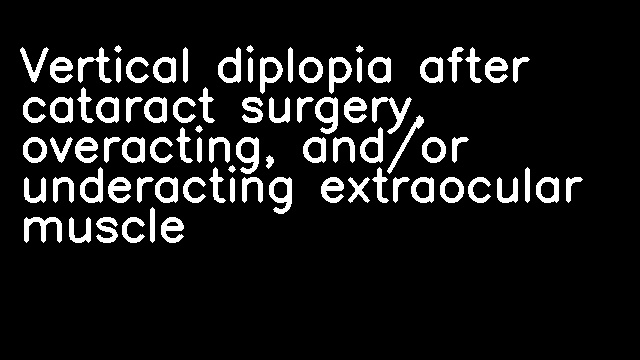 Vertical diplopia after cataract surgery, overacting, and/or underacting extraocular muscle