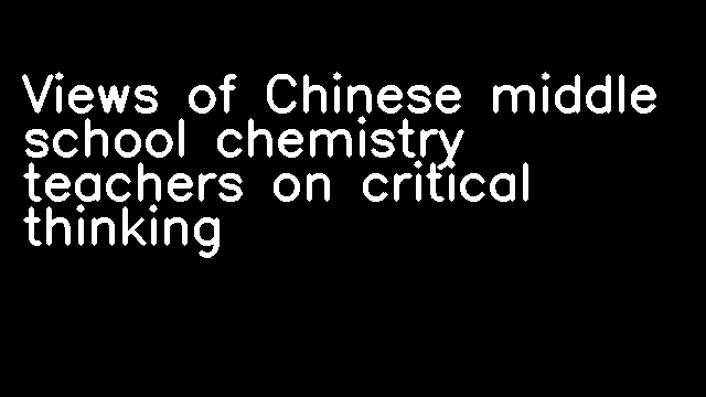 Views of Chinese middle school chemistry teachers on critical thinking