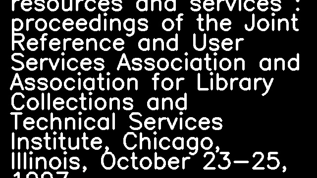 Virtually yours : models for managing electronic resources and services : proceedings of the Joint Reference and User Services Association and Association for Library Collections and Technical Services Institute, Chicago, Illinois, October 23-25, 1997