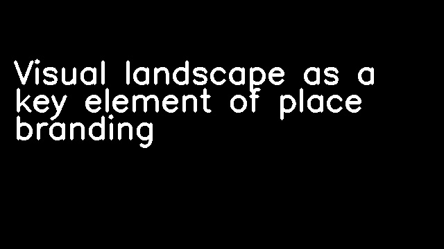 Visual landscape as a key element of place branding