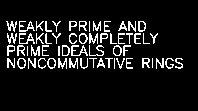 WEAKLY PRIME AND WEAKLY COMPLETELY PRIME IDEALS OF NONCOMMUTATIVE RINGS