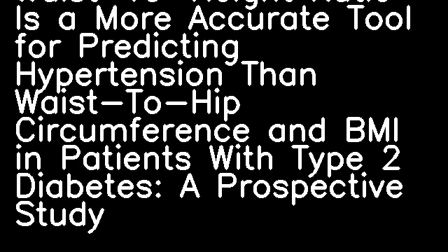 Waist-To-Height Ratio Is a More Accurate Tool for Predicting Hypertension Than Waist-To-Hip Circumference and BMI in Patients With Type 2 Diabetes: A Prospective Study