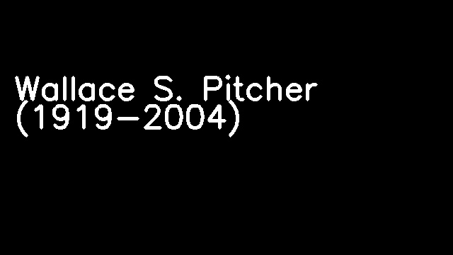 Wallace S. Pitcher (1919-2004)