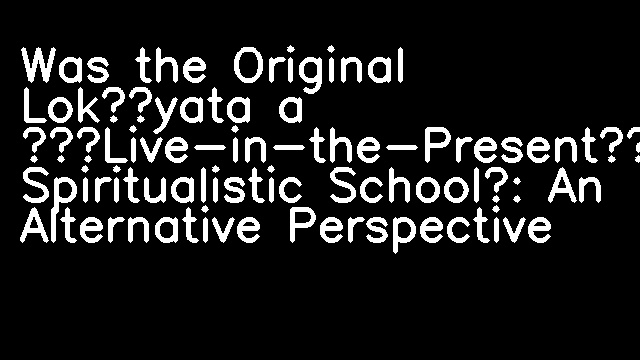 Was the Original Lokāyata a ‘Live-in-the-Present’ Spiritualistic School?: An Alternative Perspective