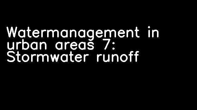 Watermanagement in urban areas 7: Stormwater runoff