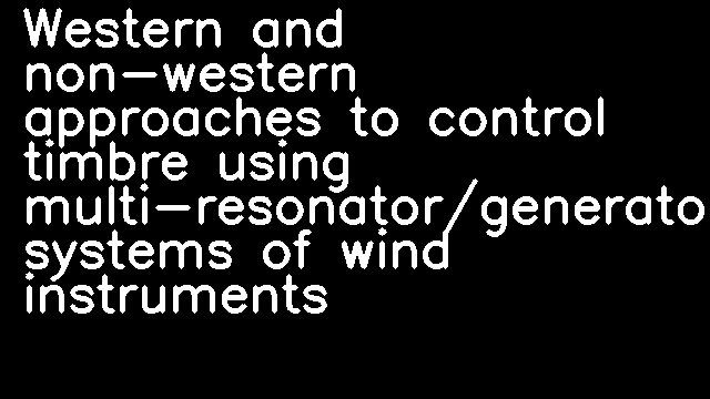 Western and non-western approaches to control timbre using multi-resonator/generator systems of wind instruments