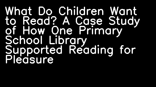 What Do Children Want to Read? A Case Study of How One Primary School Library Supported Reading for Pleasure