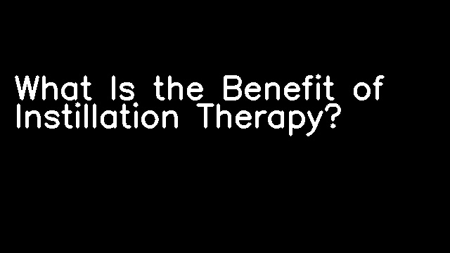 What Is the Benefit of Instillation Therapy?