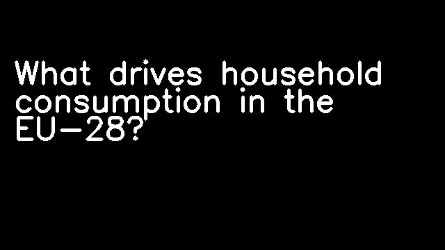 What drives household consumption in the EU-28?