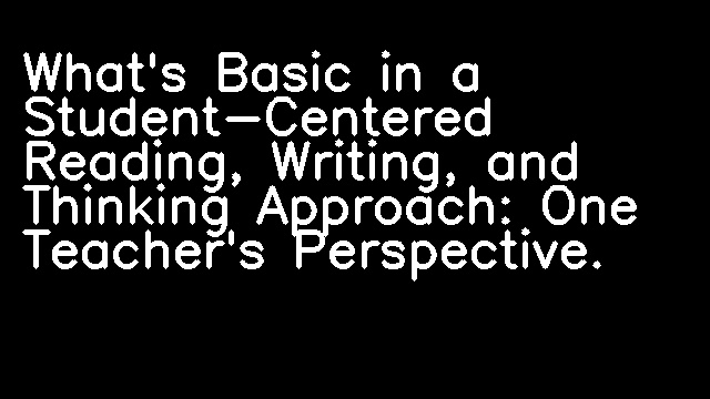 What's Basic in a Student-Centered Reading, Writing, and Thinking Approach: One Teacher's Perspective.