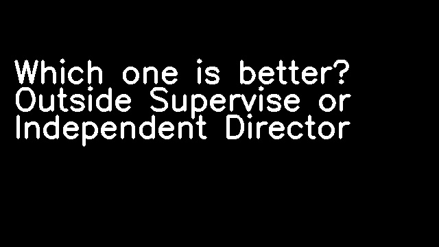 Which one is better? Outside Supervise or Independent Director