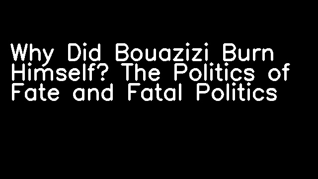 Why Did Bouazizi Burn Himself? The Politics of Fate and Fatal Politics